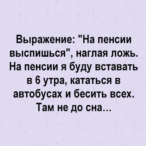 Выражение На пенсии выспишься наглая ложь На пенсии я буду вставать в 6 утра кататься в автобусах и бесить всех Там не до сна