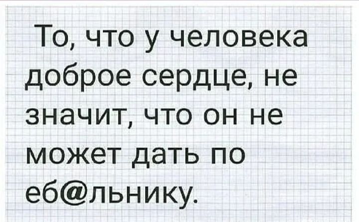То что у человека доброе сердце не значит что он не может дать по ебльнику