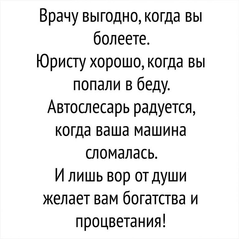 Врачу выгодно когда вы болеете Юристу хорошо когда вы попали в беду Автослесарь радуется когда ваша машина сломалась И лишь вор отдуши желает вам богатства и процветания