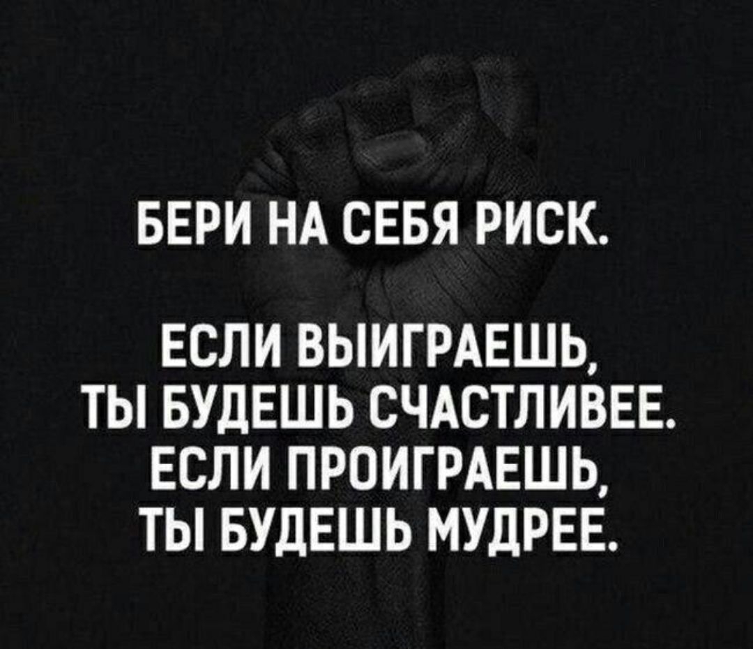 БЕРИ НА СЕБЯ РИСК ЕСЛИ ВЫИГРАЕШЬ ТЫ БУДЕШЬ СЧАСТЛИВЕЕ ЕСЛИ ПРОИГРАЕШЬ ТЫ БУДЕШЬ МУДРЕЕ