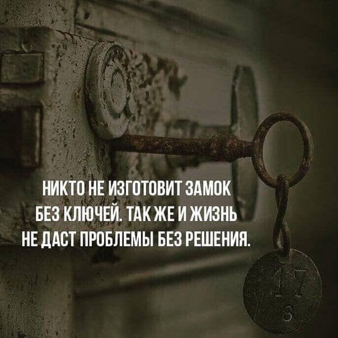 НИКТО НЕ ИЗГОТОВИТ ЗАМОК БЕЗ КЛЮЧЕИ ТАК ЖЕ И ЖИЗНЬ НЕ ДАЕТ ПРОБЛЕМЫ БЕЗ РЕШЕНИЯ
