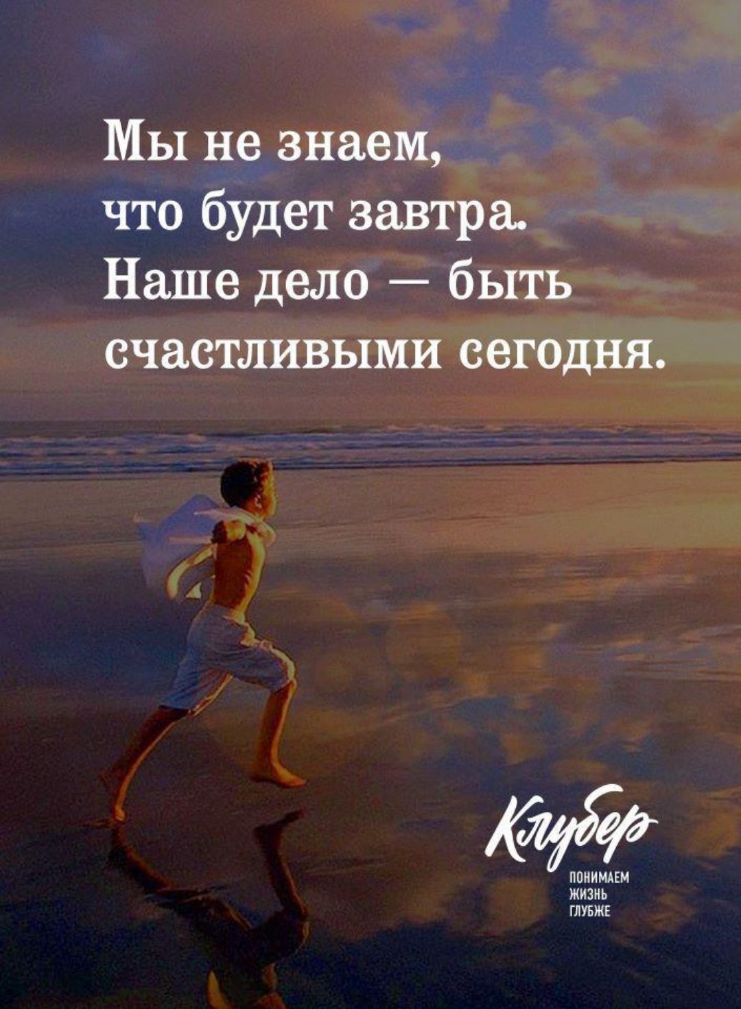 Мы не знаем что будет завтра Наше дело быть счастливыми еегоцня ПОНИМАЕМ ЖИЗНЬ ГЛУБЖЕ