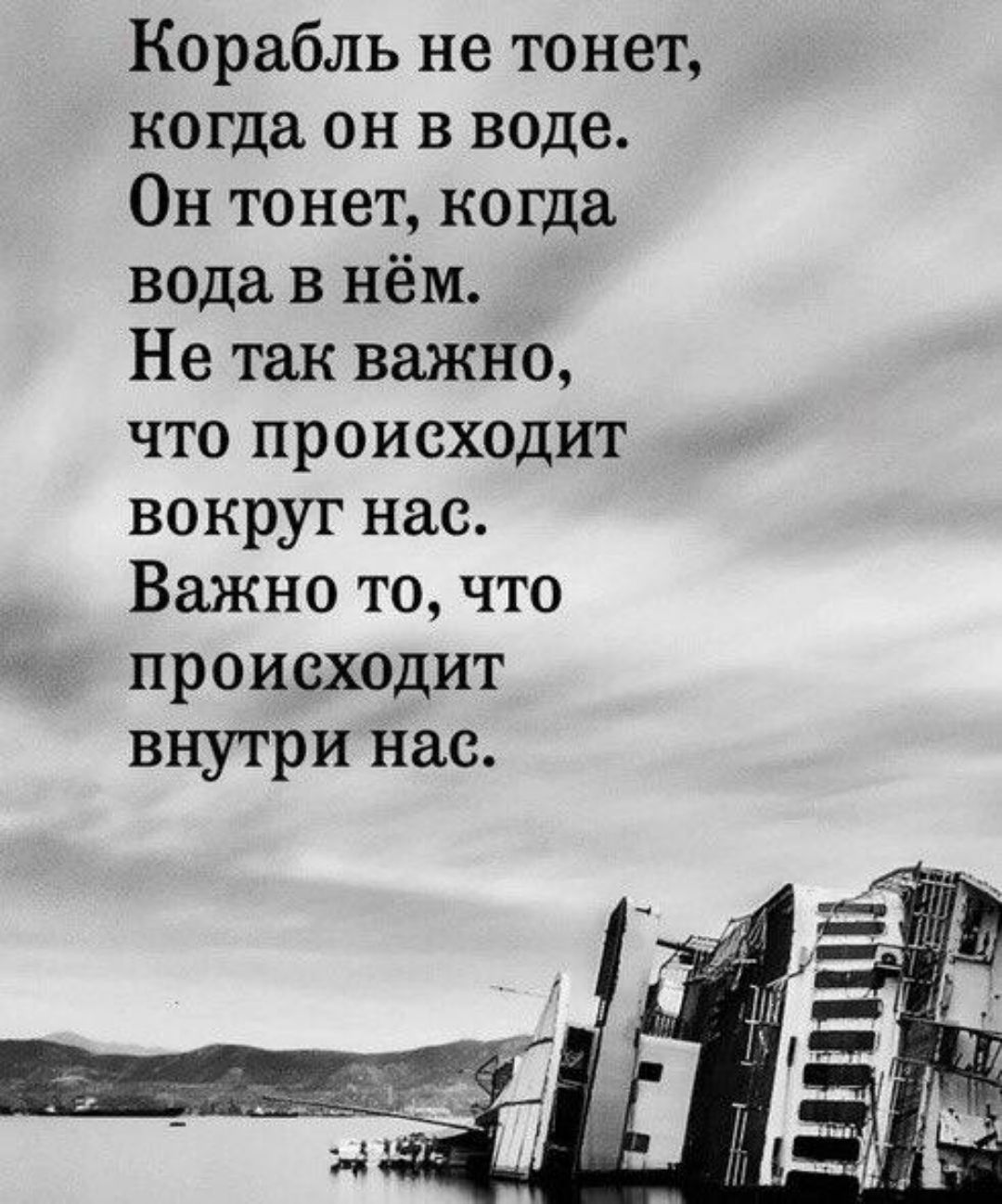 Корабль не тонет когда он в воде Он тонет когда вода в нём Не так важно что происходит вокруг нас Важно то что происходит внутри нас