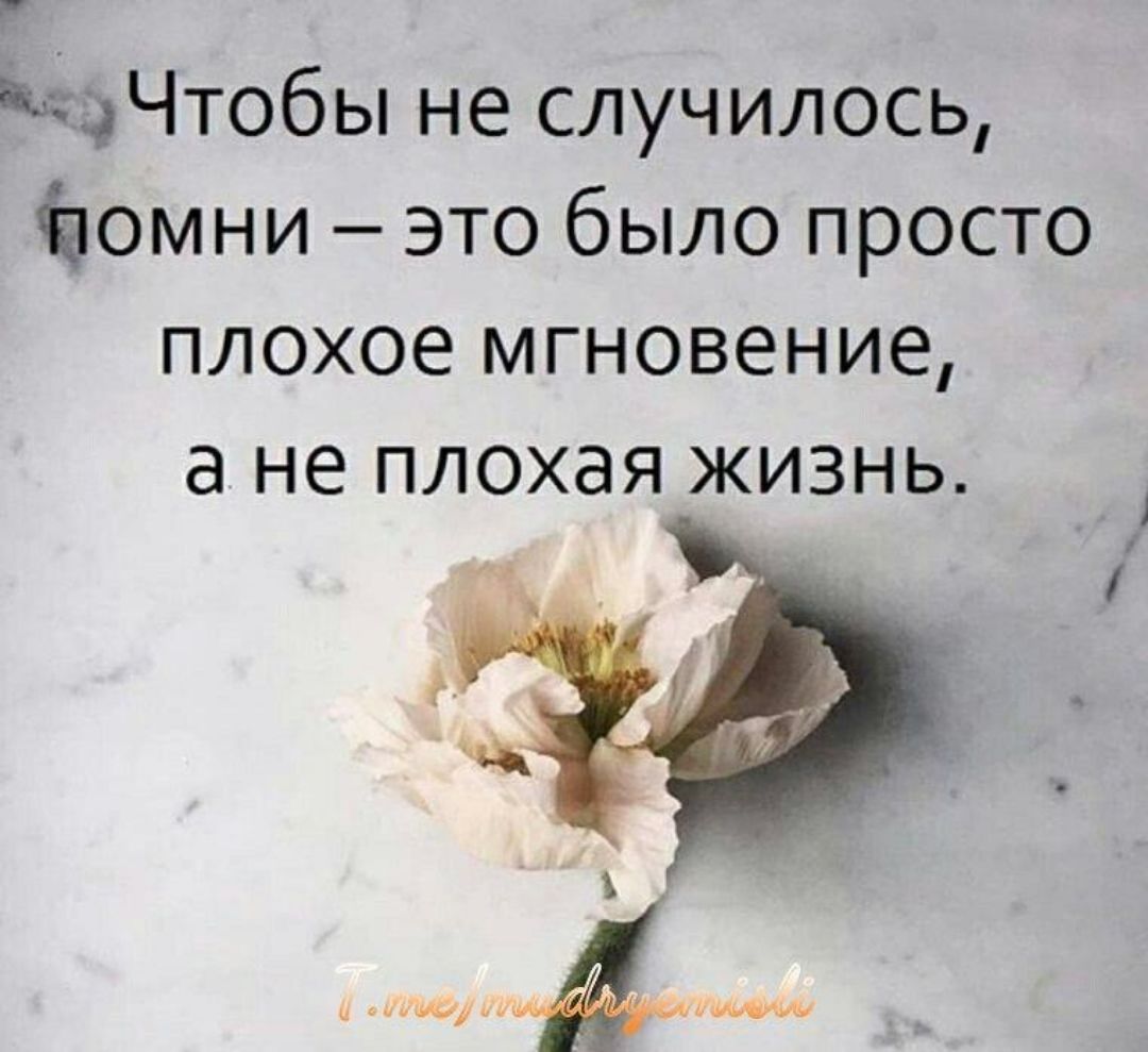 д Чтобы не случилось помни это было просто плохое мгновение а не плохая жизнь
