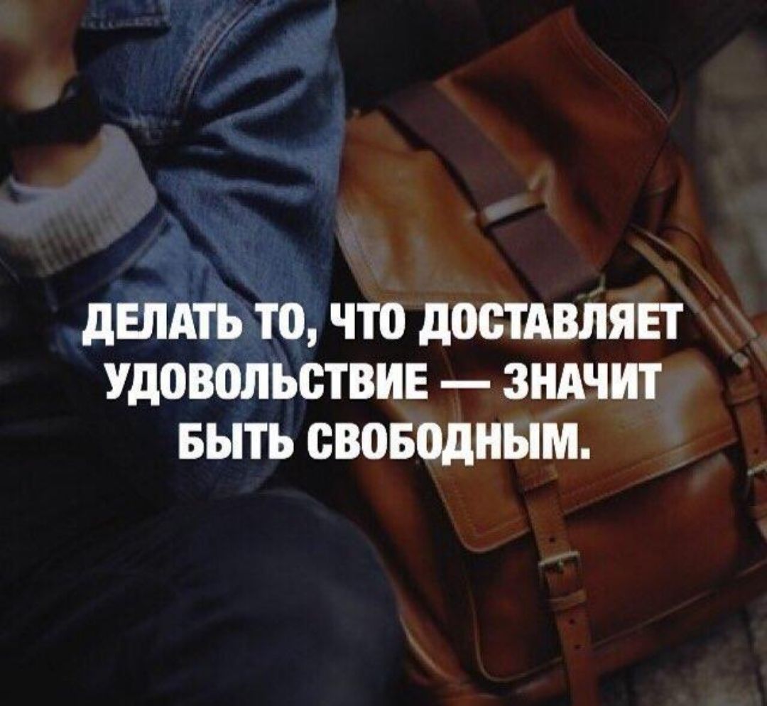 дЕПАТЬ ТО ЧТО ЦОВТАВЛЯЕТ УДОВОЛЪОТВИЕ ЗНАЧИТ БЫТЬ СВОБОДНЫМ