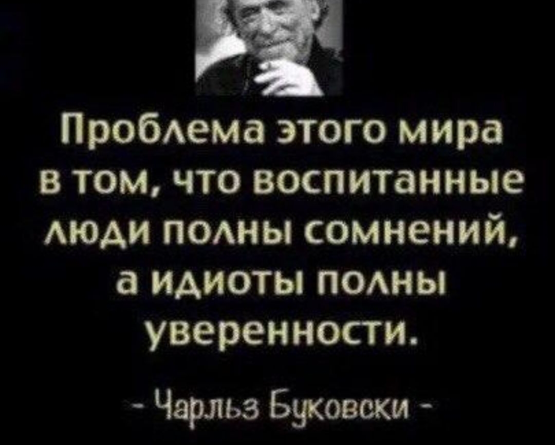 РЧ Пробдема этого мира в том что воспитанные моди подны сомнений а идиоты подны уверенности Чарльз Буковски