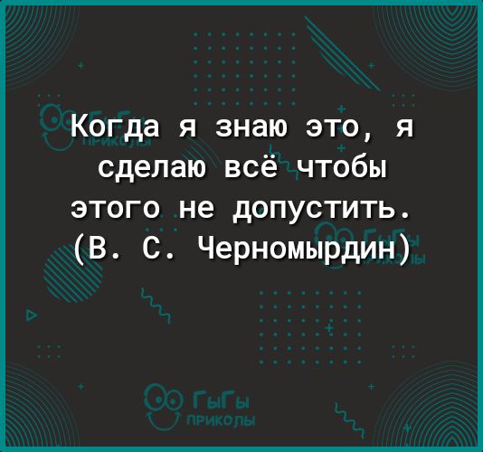 Когда я знаю это я сделаю всё чтобы этого не допустить В С Черномырдин