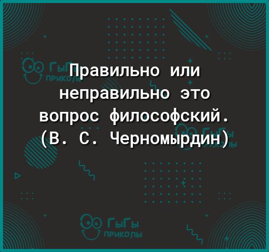Правильно или неправильно это вопрос философский В С Черномырдин