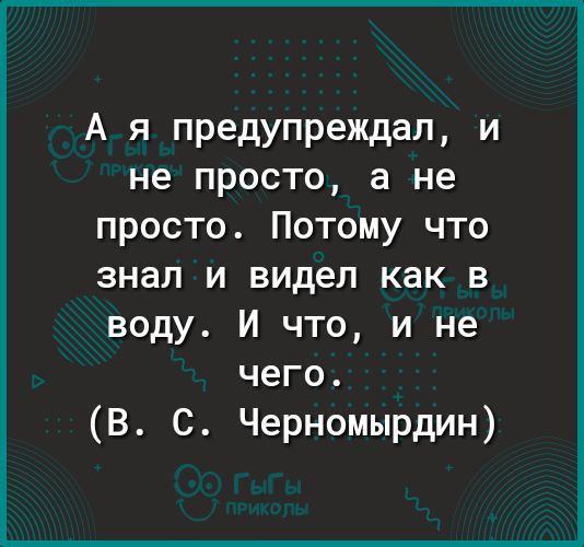 А я предупреждал и не просто а не просто Потому что знал и видел как в воду И что и не чего В С Черномырдин