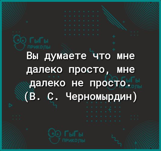 ВЫ думаете ЧТО мне далеко ПРОСТО мне далеко не просто В С Черномырдин