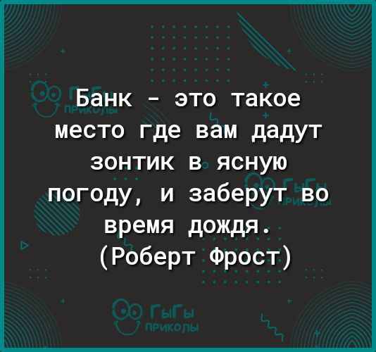 Банк это такое место где вам дадут зонтик в ясную погоду и заберут во время дождя Роберт Фрост