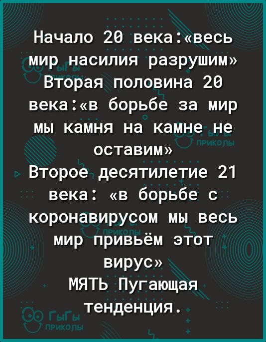 Начало 20 векавесь мир насилия разрушим Вторая половина 20 векав борьбе за мир мы камня на камне не оставим Второе десятилетие 21 века в борьбе с коронавирусом мы весь мир привьём этот ВИРУС МЯТЬ Пугающая тенденция