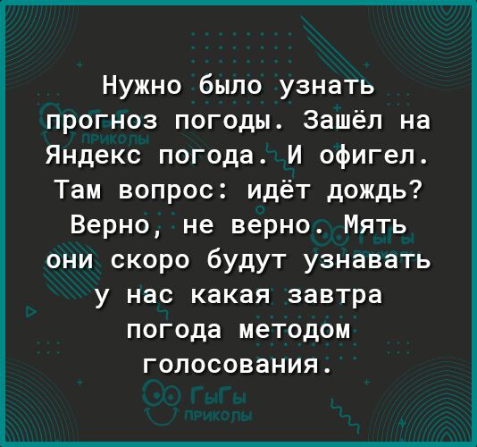 Нужно было узнать прогноз погоды Зашёл на Яндекс погода И офигел Там вопрос идёт дождь Верно не верно Мять они скоро будут узнавать у нас какая завтра погода методом голосования