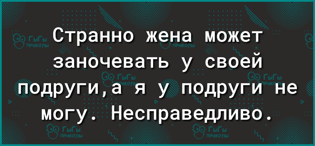 Странно жена может заночевать у своей подругиа я у подруги не могу Несправедливо