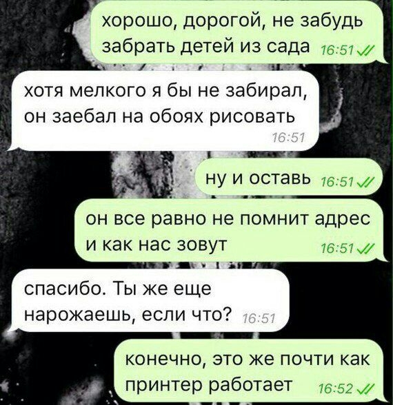 хорошо дорогой не забудь забрать детей из сада 15 51 1 19 хотя мелкого я бы не забирал он заебал на обоях рисовать ОН все равно не ПОМНИТ адрес И как нас ЗОВУТ 1657 спасибо Ты же еще нарожаешь если что конечно это же почти как принтер работает 1652