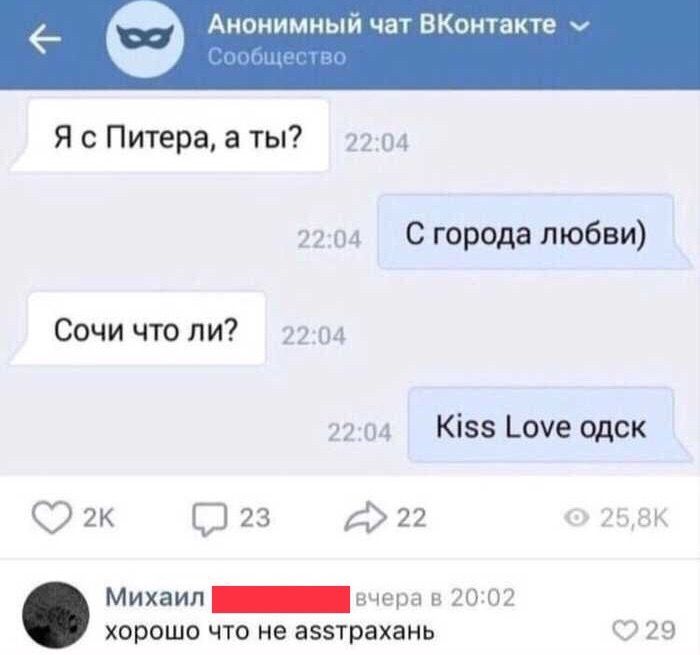 Анонимный чат ВКонтакте Я с Питера а ты 2204 2204 С города любви Сочи что ли 2204 2204 Кізз оуе одск 2к 23 д 22 258К Михаил _вчера в 20102 хорошо что не аэзтрахань О 29