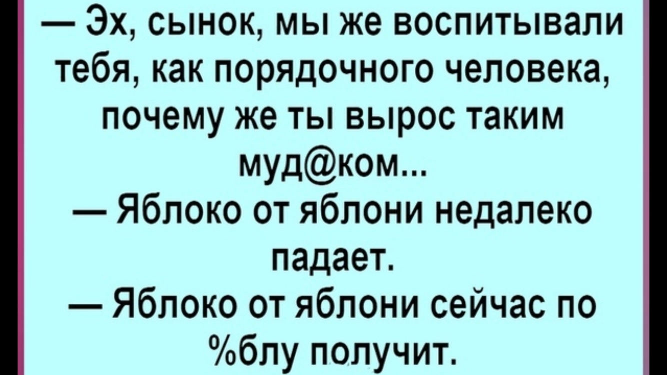 Эх сынок мы же воспитывали тебя как порядочного человека почему же ты вырос таким мудком Яблоко от яблони недалеко падает Яблоко от яблони сейчас по блу получит