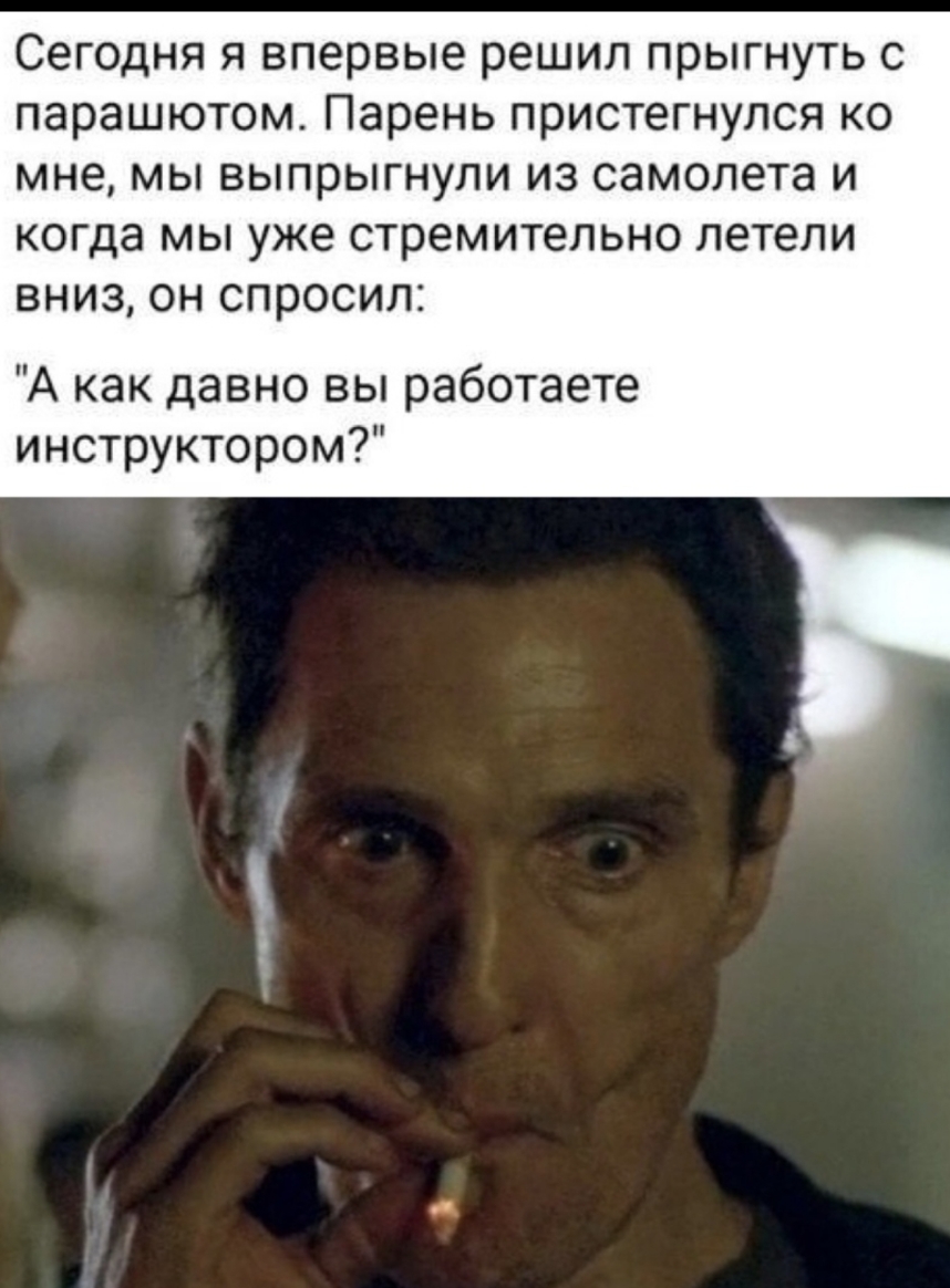 Сегодня я впервые решил прыгнуть с парашютом Парень пристегнулся ко мне мы выпрыгнули из самолета и когда мы уже стремительно летели вниз он спросил А как давно вы работаете инструктором
