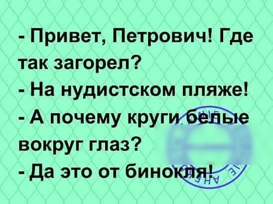 Привет Петрович Где так загорел На нудистском пляже А почему круги вокруг глаз да это от бино