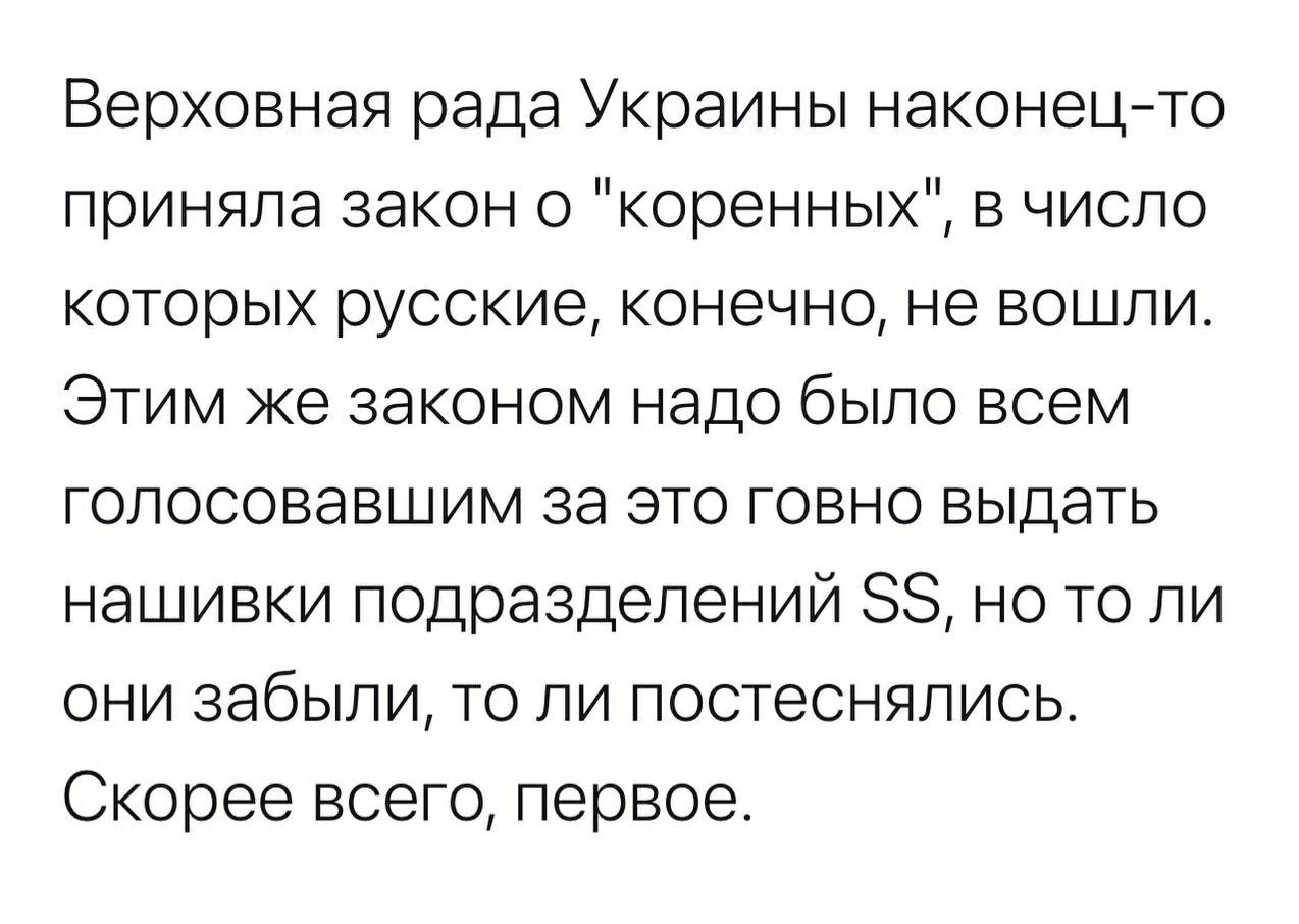 Верховная рада Украины наконецто приняла закон о коренных в число которых русские конечно не вошли Этим же законом надо было всем голосовавшим за это говно выдать нашивки подразделений 88 но то ли они забыли то ли постеснялись Скорее всего первое