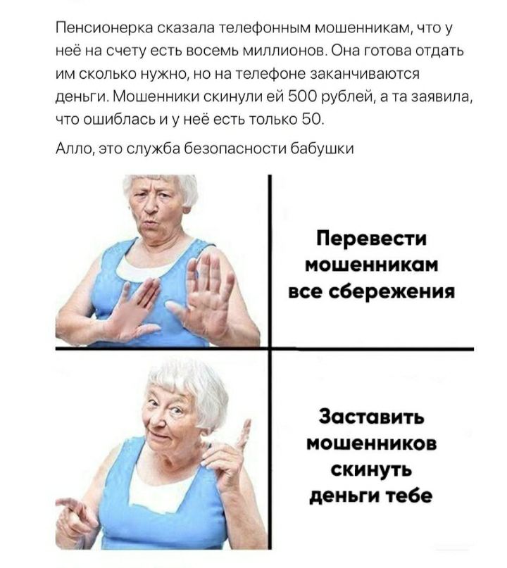 Пенсионерка сказала телефонным мошенникам что у неё на счету есть Восемь МИЛЛИОНОВ Она ГОТОВЭ ОТДЕТЬ ИМ СКОЛЬКО НУЖНО НО на ТЕЛЕФОНЕ ЗЕКЗНЧИВЭЮТСЯ деньги Мошенники скинули ей 500 рублей а та заявила что ошиблась и у неё есть только 50 Алло это служба безопасности бабушки Перевести мошенникам все сбережения Заставить мошенников скинуть деньги тебе