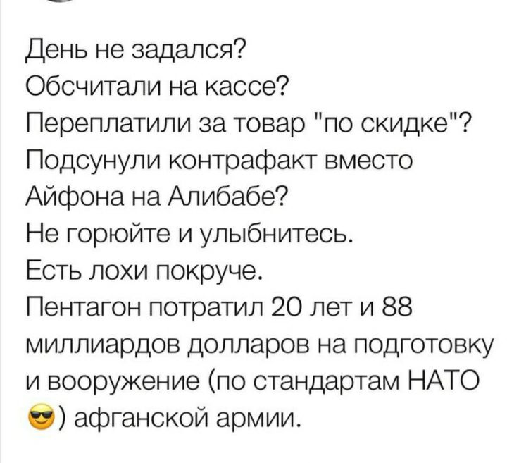 День не задался Обсчитали на кассе Переплатили за товар по скидке Подсунули контрафакт вместо Айфона на Алибаба Не горюйте и улыбнитесь Есть лохи покруче Пентагон потратил 20 лет и 88 миллиардов долларов на подготовку и вооружение по стандартам НАТО 0 афганской армии