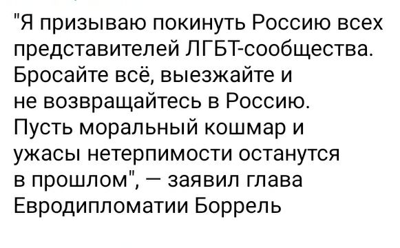 Я призываю покинуть Россию всех представителей ПГБТсообщества Бросайте всё выезжайте и не возвращайтесь в Россию Пусть моральный кошмар и ужасы нетерпимости останутся в прошлом заявил глава Евродиппоматии Боррел ь