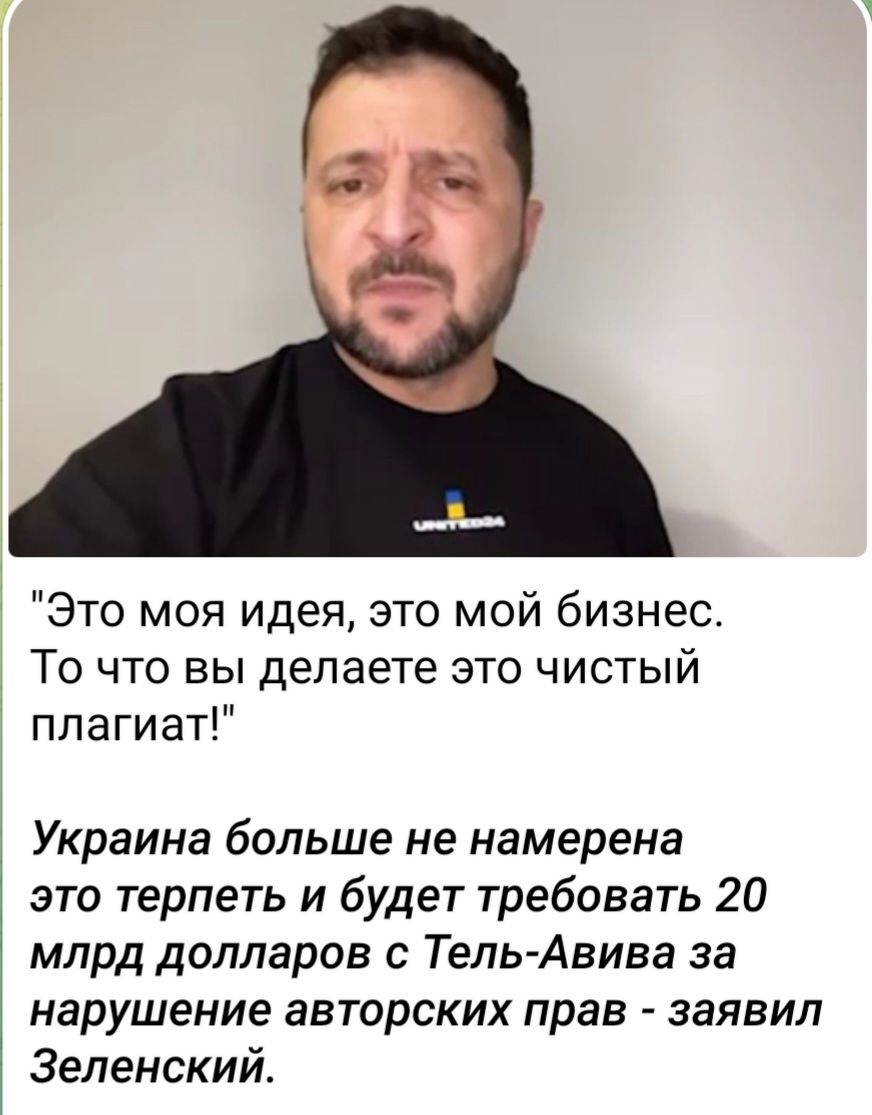 Это моя идея это мой бизнес То что вы делаете это чистый плагиат Украина больше не намерена это терпеть и будет требовать 20 млрд долларов с Тель Авива за нарушение авторских прав заявил Зеленский