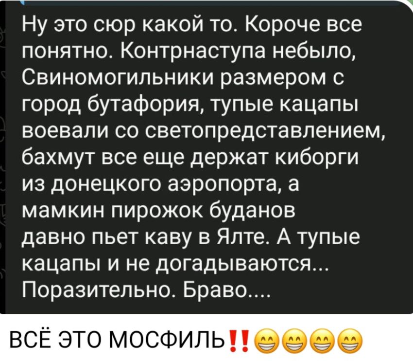Ну это сюр какой то Короче все понятно Контрнаступа небыло Свиномогипьники размером с город бутафория тупые кацапы воевали со светопредставлением бахмут все еще держат киборги из донецкого аэропорта а мамкин пирожок буданов давно пьет каву в Ялте А тупые кацапы и не догадываются Поразительно Браво ВС ЭТО МОСФИЛЬ