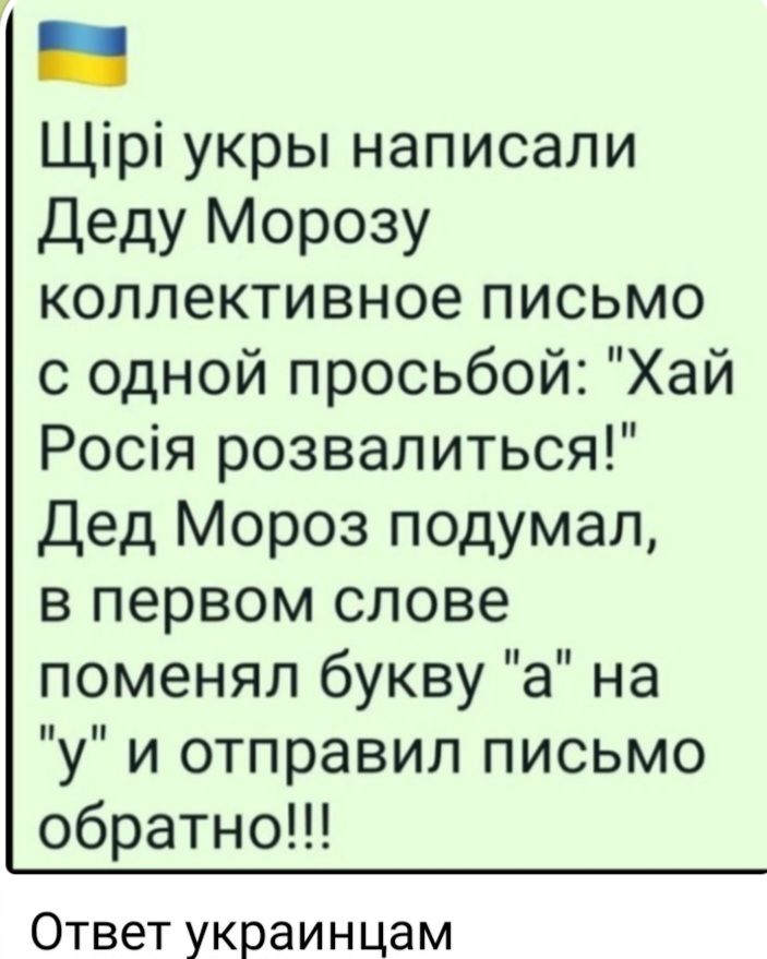 Щірі укры написали деду Морозу коллективное письмо с одной просьбой Хай Росія розвалиться Дед Мороз подумал в первом слове поменял букву а на у и отправил письмо обратно Ответ украинцам