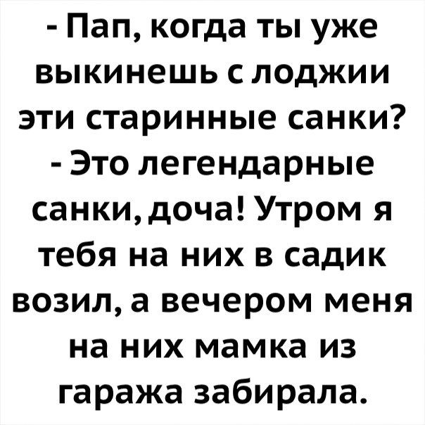 Пап когда ты уже выкинешь с лоджии эти старинные санки Это легендарные санкидоча Утром я тебя на них в садик возил а вечером меня на них мамка из гаража забирала