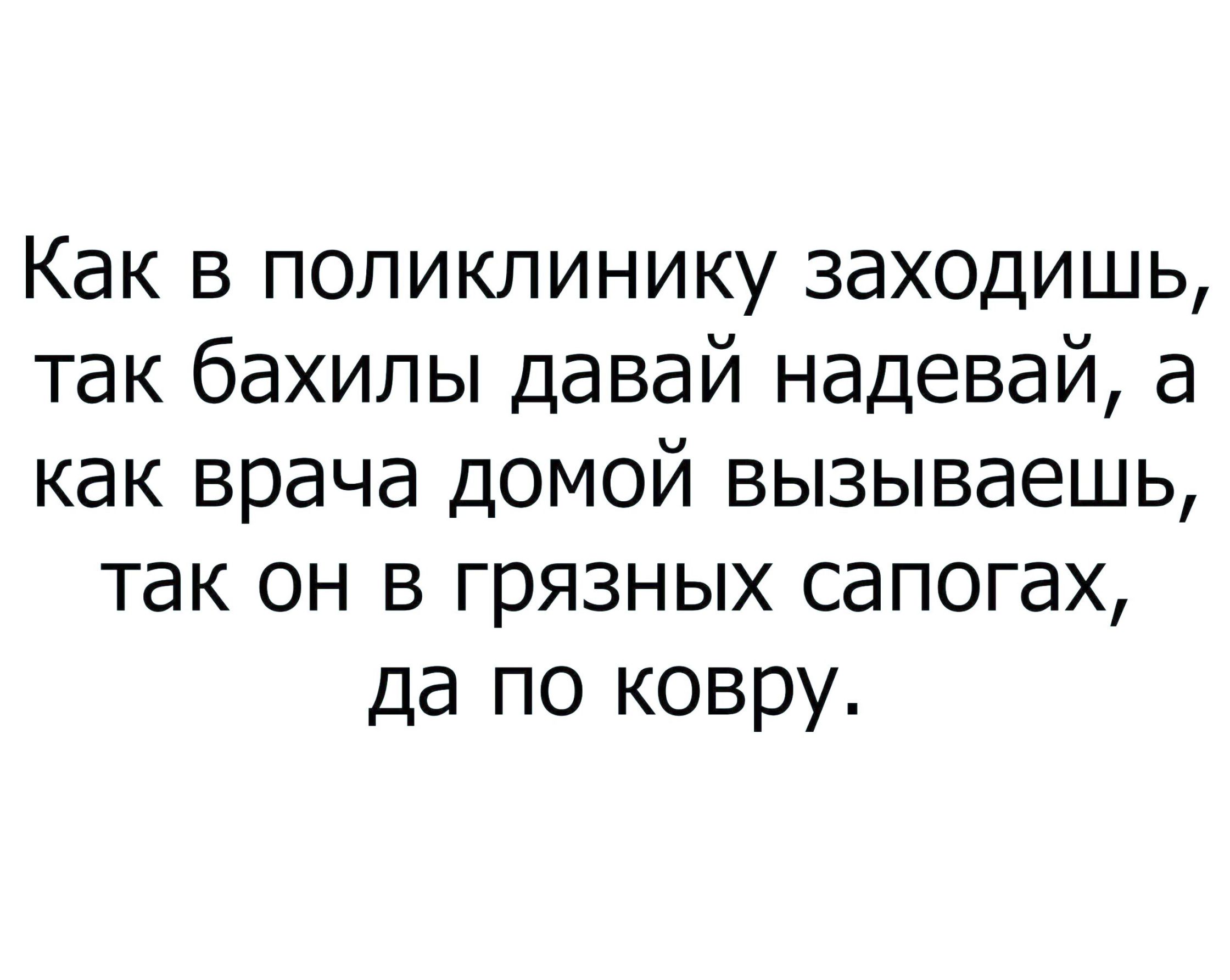 Как в поликлинику заХОДишь так бахилы давай надевай а как врача домой вызываешь так он в грязных сапогах да по ковру