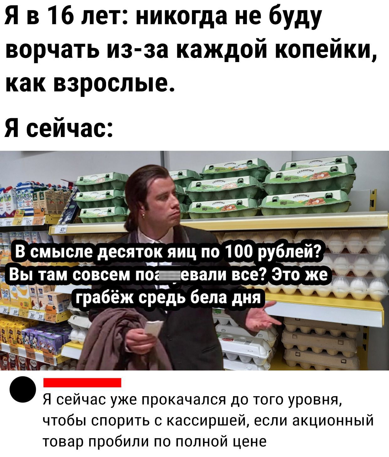 Я в 16 лет никогда не буду ворчать из за каждой копейки как взрослые Я сейчас ЁЁк В іъ В смысле десяток_ яиц по 100 __рублей их Вы там совсем поаевали все Это же грабёж средь бела дня А А А Г 3 Я сейчас уже прокачался до того уровня чтобы спорить с кассиршей если акционный товар пробили по полной цене