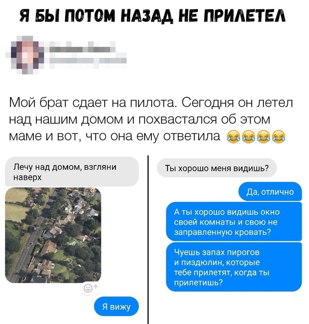 Я БЫ ПОТОМ НАЗАД НЕ ПРИАЕТЕА Мой брат сдает на пилота Сегодня он летел над нашим домом и похвасталоя об этом маме и вот что она ему ответила Ё Лечу над домом ВЗГЛЯНИ Ты хорошо меня видишь наверх