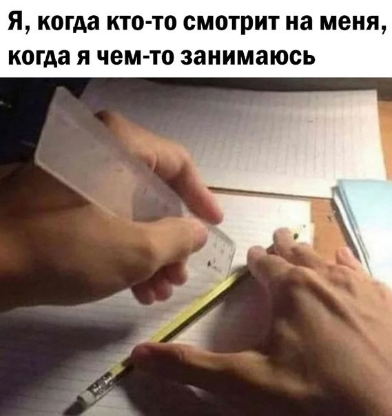 Я когда кто то смотрит на меня когда я чем то занимаюсь