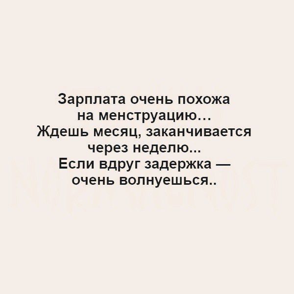 Зарплата очень похожа на менструацию Ждешь месяц заканчивается через неделю Если вдруг задержка очень волнуешься