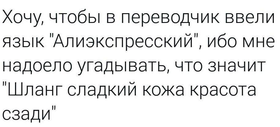 Хочу чтобы в переводчик ввели язык Алиакопреоский ибо мне надоело угадывать что значит Шланг сладкий кожа красота сзади