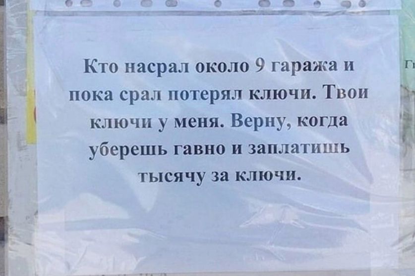 Кто насрал около 9 гаража и пока срал потерял ключи Твои ключи у меня Верну когда уберешь гавно и заплатишь тысячу за ключи