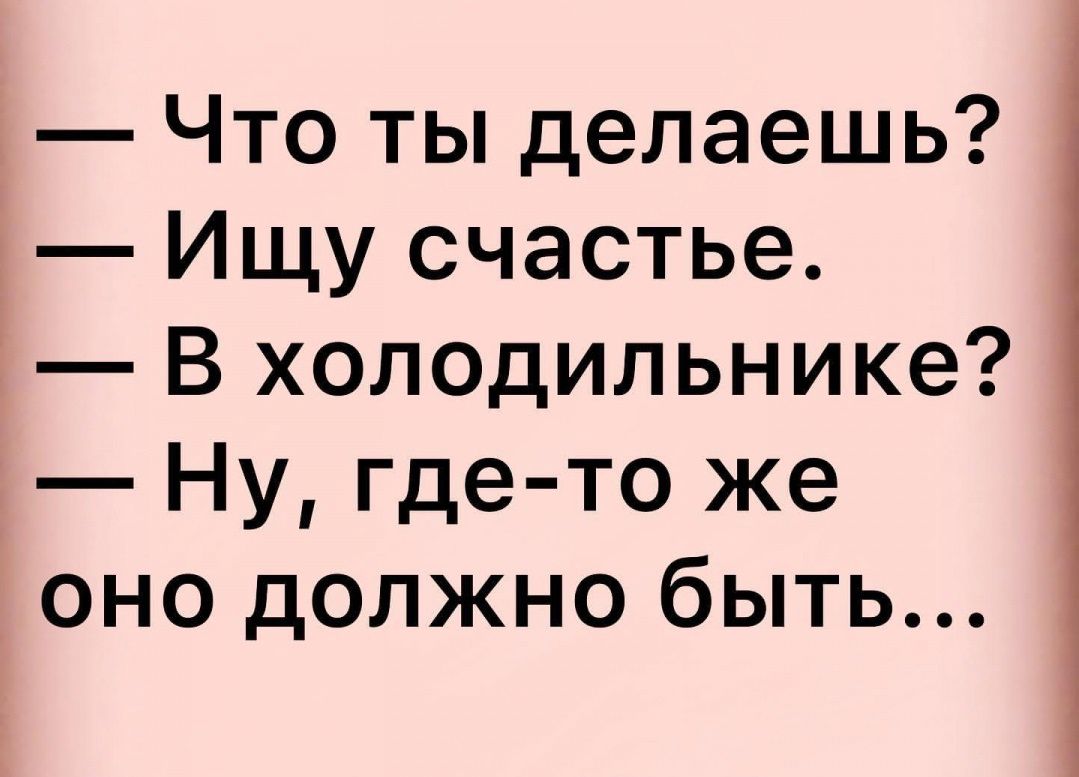 Что ты делаешь Ищу счастье В холодильнике Ну где то же оно должно быть