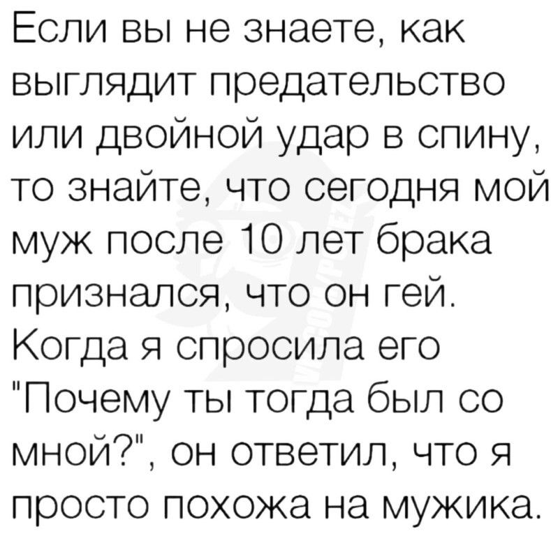 Если вы не знаете как выглядит предательство или двойной удар в спину то знайте что сегодня мой муж после 10 лет брака признался что он гей Когда я спросила его Почему ты тогда был со мной он ответил что я просто похожа на мужика