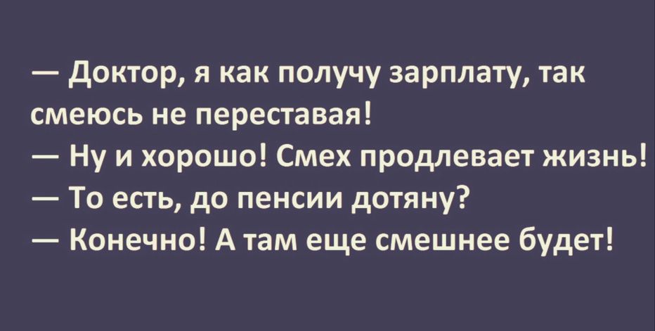 доктор я как получу зарплату так смеюсь не переставая Ну и хорошо Смех продлевает жизнь То есть до пенсии дотяну Конечно А там еще смешнее будет