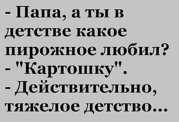 Папа а ты в детстве какое пирожное любил Картошку Действительно тяжелое детство