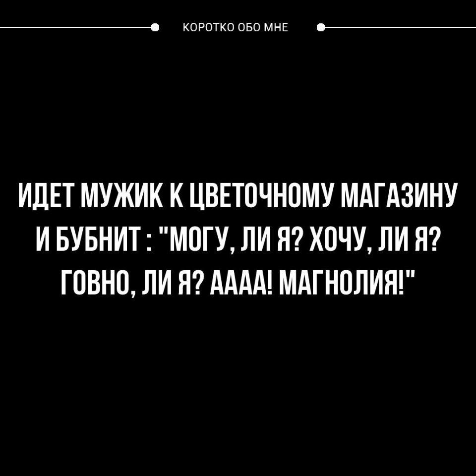 _ КОРОТКО ОБО МНЕ ИДЕТ МУЖИК К ЦВЕТОЧНОМУ МАГАЗИНУ И БУБНИТ МОГУ ЛИ Я ХОЧУ ЛИ Я ГОВНО ЛИ Я АААА МАГНОЛИЯ