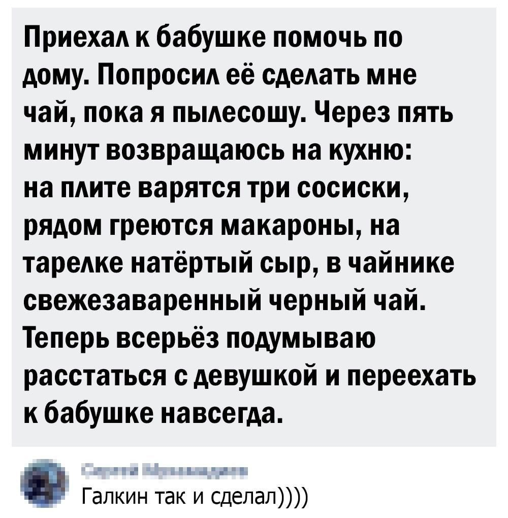 Приехал к бабушке помочь по дому Попросил её сделать мне чай пока я  пылесошу Через пять минут возвращаюсь на кухню на плите варятся три сосиски  рядом греются макароны на тарелке натёртый сыр