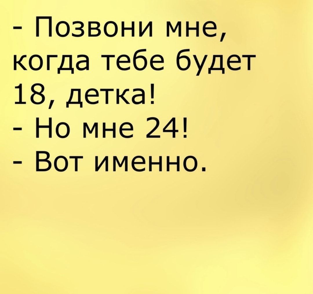 Позвони мне когда тебе будет 18 детка Но мне 24 Вот именно