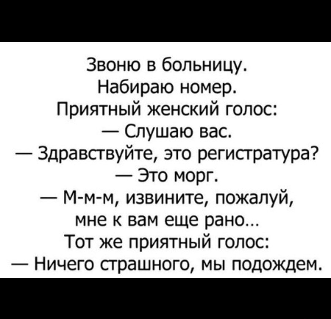 Звоню в больницу Набираю номер Приятный женский голос Слушаю вас  Здравствуйте это регистратура Это морг М м м извините пожалуй мне к вам еще  рано Тот же приятный голос Ничего страшного мы