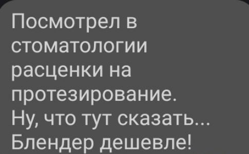 Посмотрел в стоматологии расценки на протезирование Ну что тут сказать Блендер дешевле