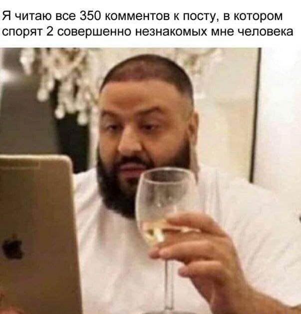Я читаю все 350 комментов к посту в котором спорят 2 совершенно незнакомых мне человека У4 3х