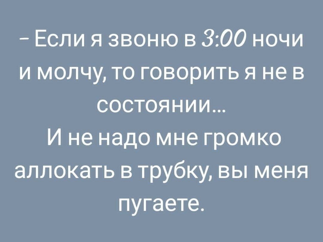 Если я звоню в 300 ночи и молчу то говорить я не в состоянии И не надо мне громко алпокать в трубку вы меня пугаете