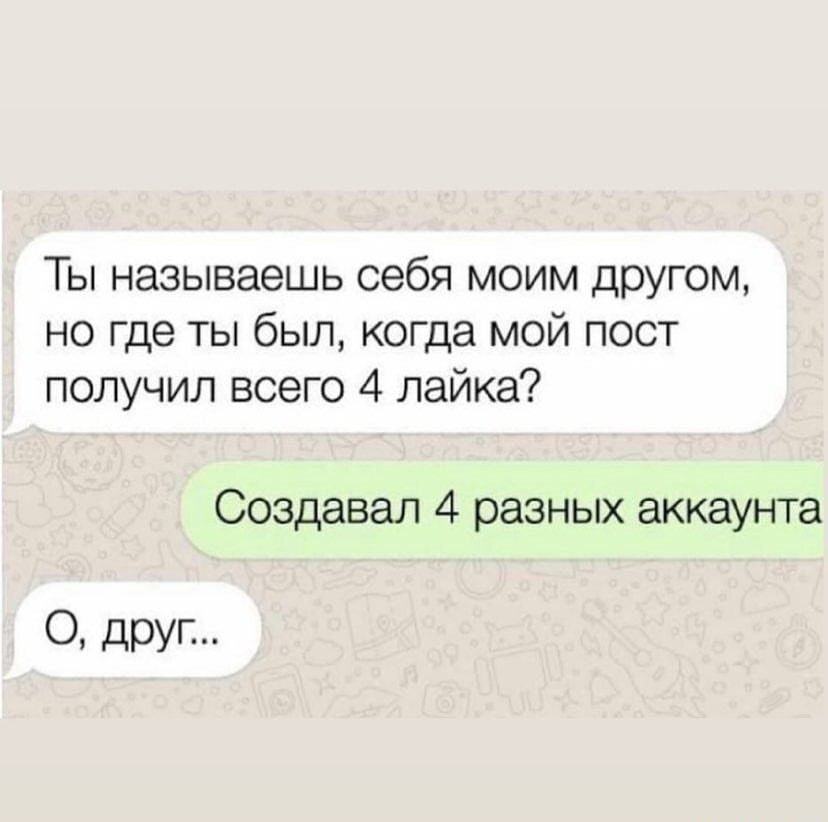 Ты называешь себя моим другом но где ты был когда мой пост получил всего 4 лайка Создавал 4 разных аккаунта О друг